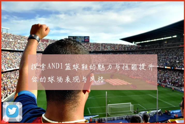 探索AND1篮球鞋的魅力与性能提升你的球场表现与风格