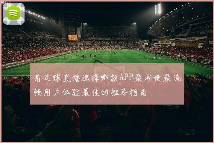 看足球直播选择哪款APP最方便最流畅用户体验最佳的推荐指南