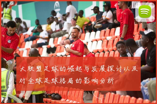 大联盟足球的崛起与发展探讨以及对全球足球格局的影响分析