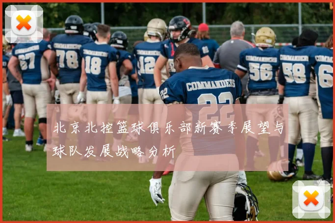 北京北控篮球俱乐部新赛季展望与球队发展战略分析