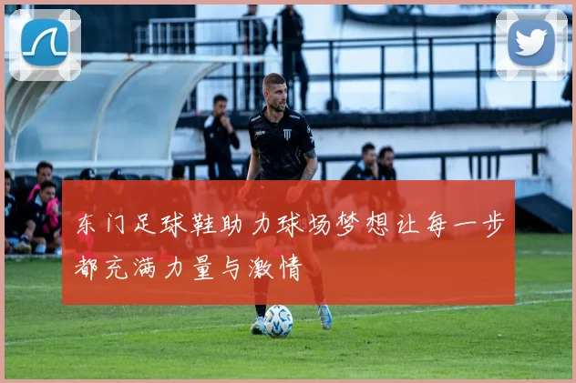 东门足球鞋助力球场梦想让每一步都充满力量与激情