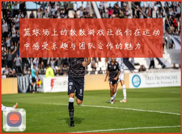 篮球场上的数数游戏让我们在运动中感受乐趣与团队合作的魅力