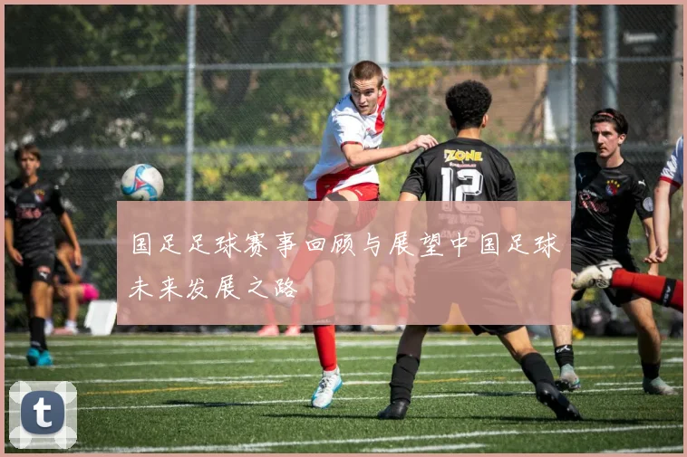 国足足球赛事回顾与展望中国足球未来发展之路