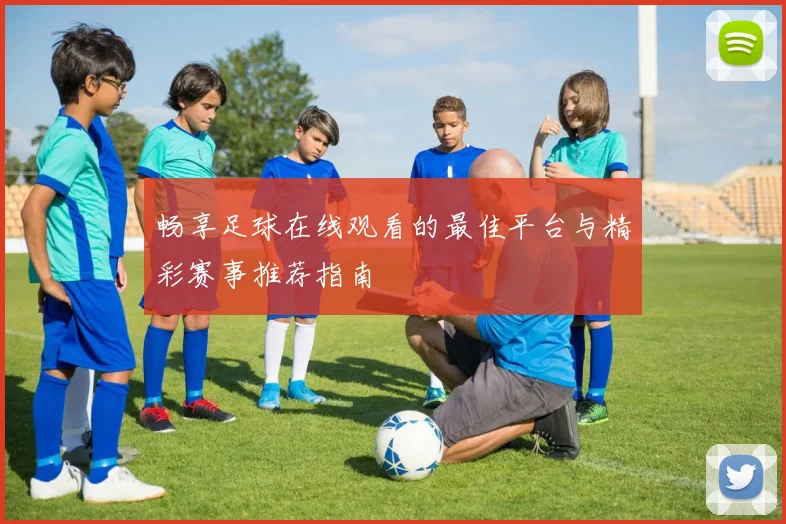 畅享足球在线观看的最佳平台与精彩赛事推荐指南