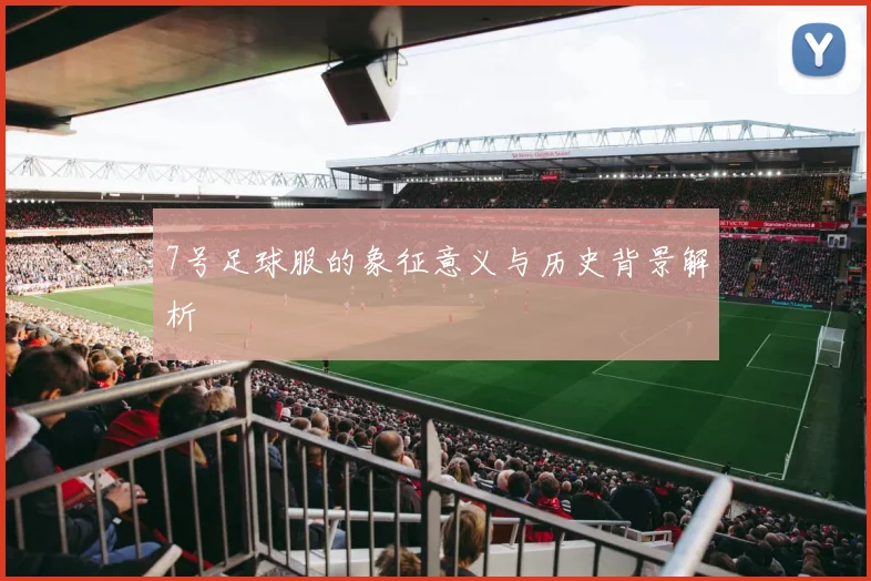 7号足球服的象征意义与历史背景解析